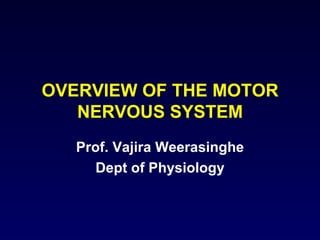 OVERVIEW OF THE MOTOR NERVOUS SYSTEM Prof. Vajira Weerasinghe Dept of Physiology 