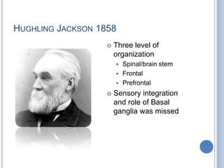 Hughling Jackson 1858Three level of organizationSpinal/brain stemFrontalPrefrontalSensory integration and role of Basal ganglia was missed