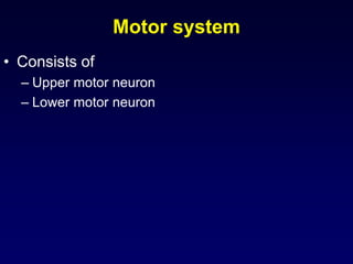 Motor system
• Consists of
– Upper motor neuron
– Lower motor neuron
 