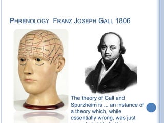 Phrenology  Franz Joseph Gall 1806The theory of Gall and Spurzheim is ... an instance of a theory which, while essentially wrong, was just enough right to further scientific thought…Edwin Boring