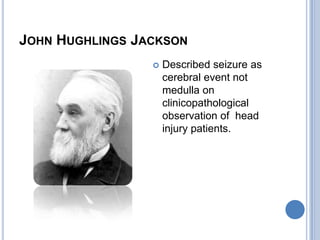 John Hughlings JacksonDescribed seizure as cerebral event not medulla on clinicopathological observation of  head injury patients.