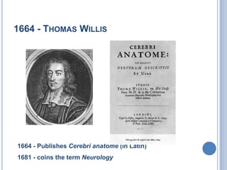 1664 - Thomas Willis1664 - Publishes Cerebrianatome (in Latin)1681 - coins the term Neurology