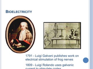 Bioelectricity1791 - Luigi Galvani publishes work on electrical stimulation of frog nerves1809 - Luigi Rolando uses galvanic current to stimulate cortex