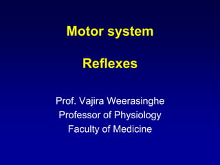 Motor system
Reflexes
Prof. Vajira Weerasinghe
Professor of Physiology
Faculty of Medicine
 