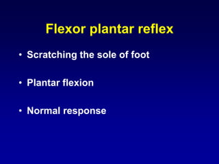 Flexor plantar reflex
• Scratching the sole of foot
• Plantar flexion
• Normal response
 