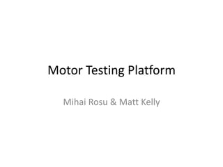 Motor Testing Platform
Mihai Rosu & Matt Kelly

 