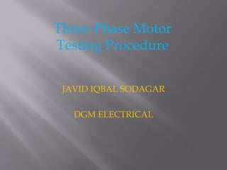 JAVID IQBAL SODAGAR
DGM ELECTRICAL
Three-Phase Motor
Testing Procedure
 