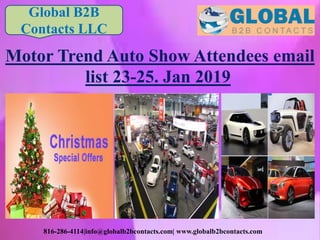816-286-4114|info@globalb2bcontacts.com| www.globalb2bcontacts.com
Motor Trend Auto Show Attendees email
list 23-25. Jan 2019
Global B2B
Contacts LLC
 