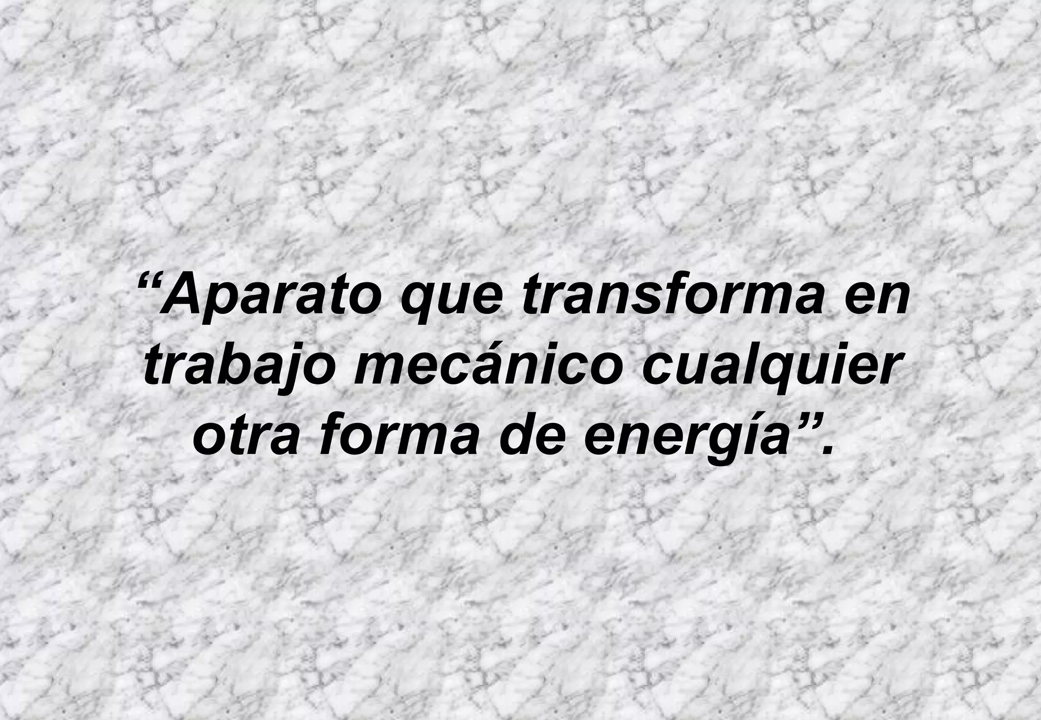 “ Aparato que transforma en trabajo mecánico cualquier otra forma de energía ” .