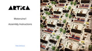 Motoruino1
Assembly Instructions
http://artica.cc
 