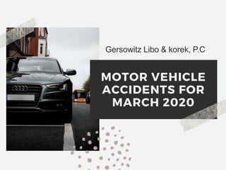 MOTOR VEHICLE
ACCIDENTS FOR
MARCH 2020
Gersowitz Libo & korek, P.C
 