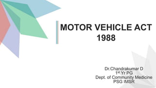 MOTOR VEHICLE ACT
1988
Dr.Chandrakumar D
1st Yr PG
Dept. of Community Medicine
PSG IMSR
 