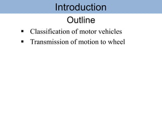 Introduction
Outline
 Classification of motor vehicles
 Transmission of motion to wheel
 