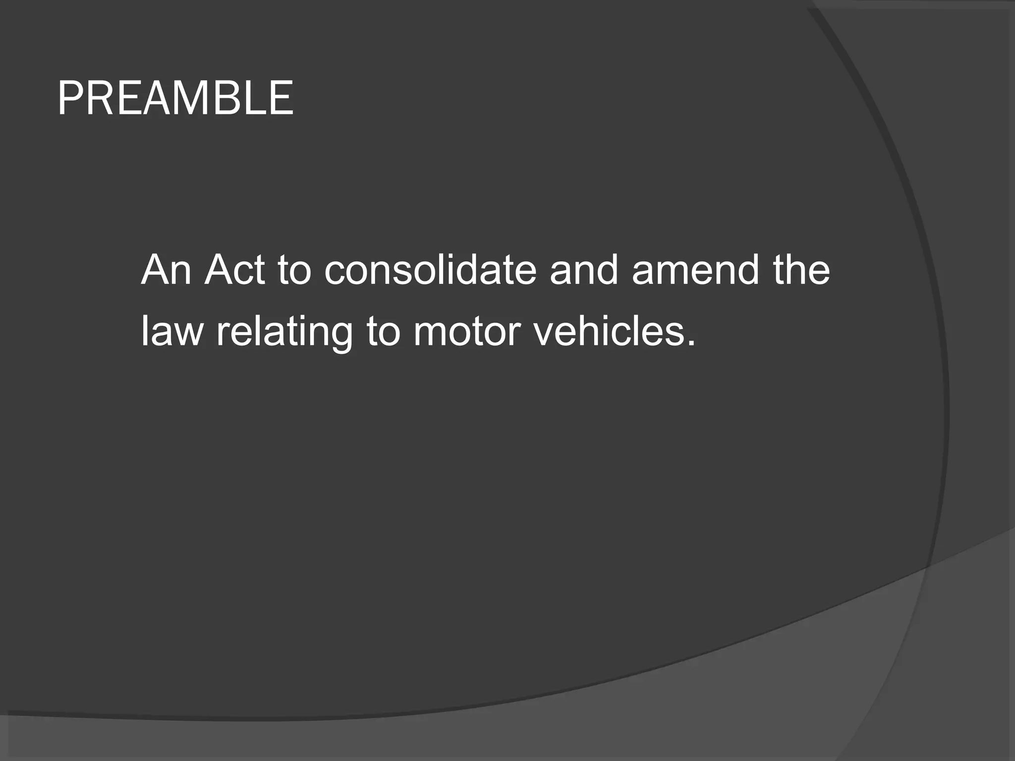 PREAMBLE 
An Act to consolidate and amend the 
law relating to motor vehicles. 
 