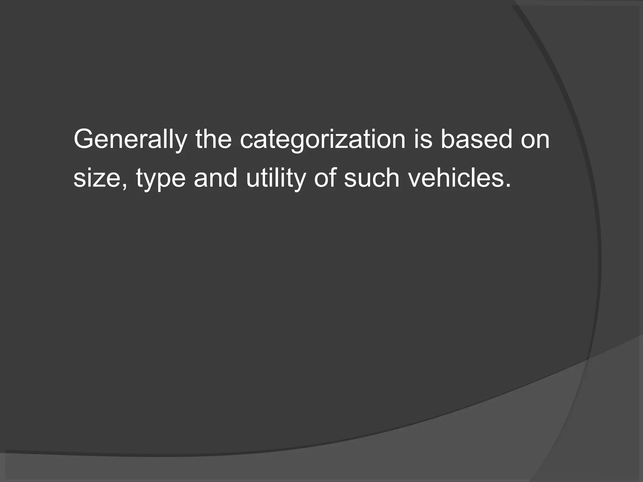 Generally the categorization is based on 
size, type and utility of such vehicles. 
 