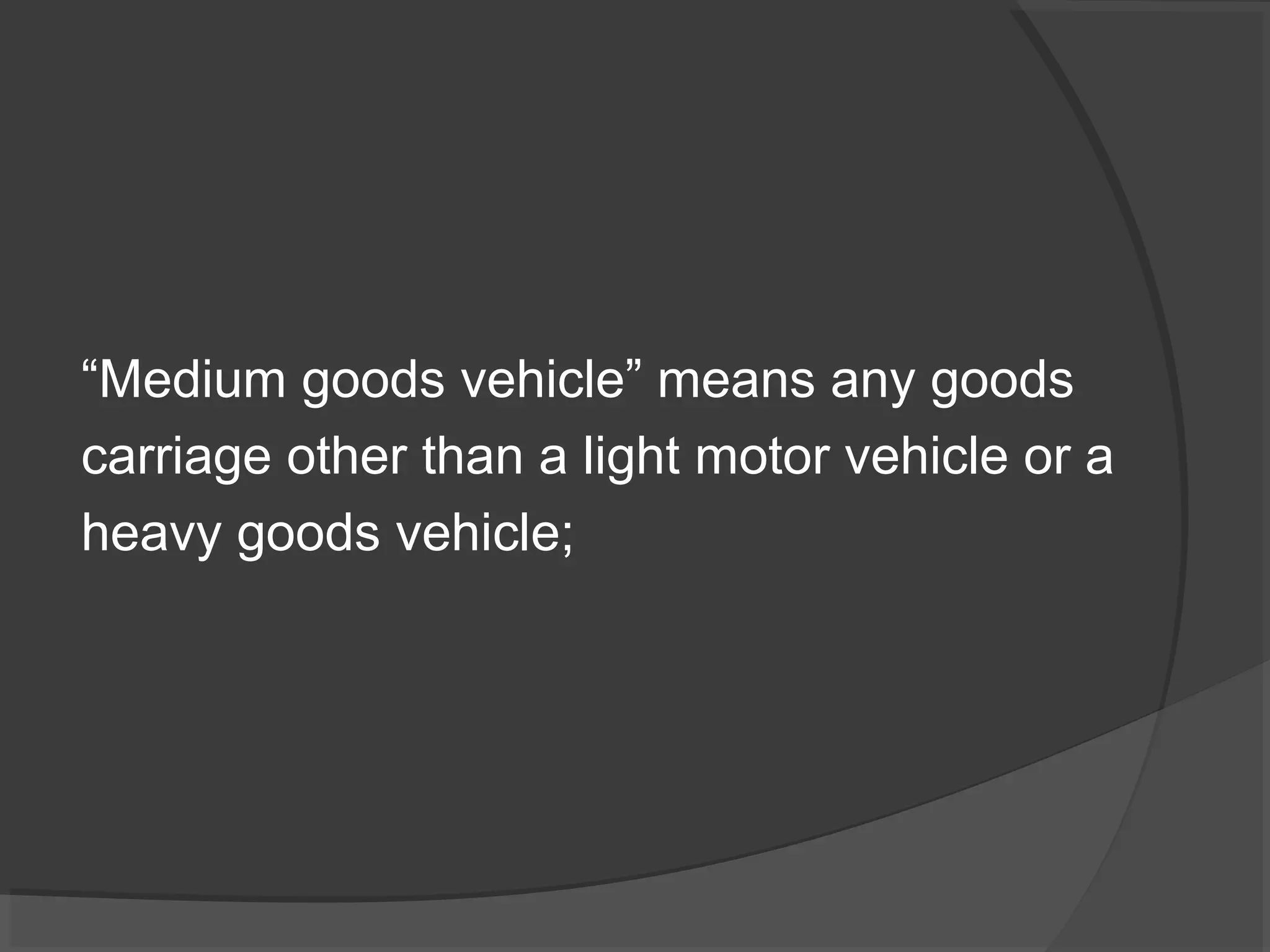 “Medium goods vehicle” means any goods 
carriage other than a light motor vehicle or a 
heavy goods vehicle; 
 