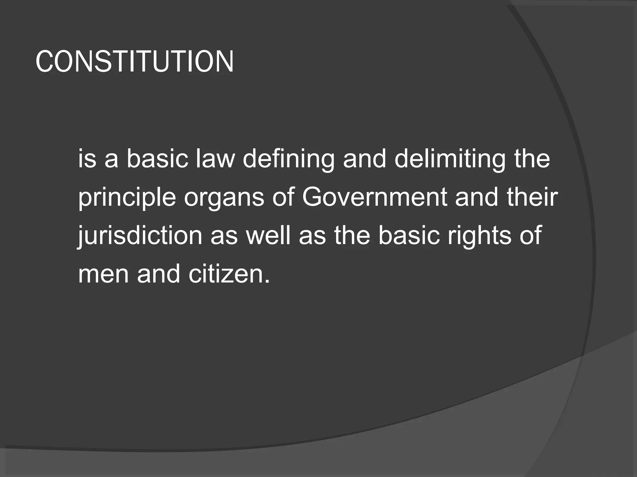 CONSTITUTION 
is a basic law defining and delimiting the 
principle organs of Government and their 
jurisdiction as well as the basic rights of 
men and citizen. 
 