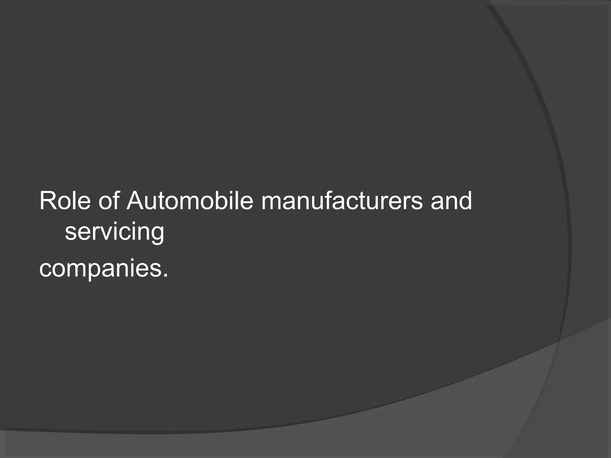 Role of Automobile manufacturers and 
servicing 
companies. 
 