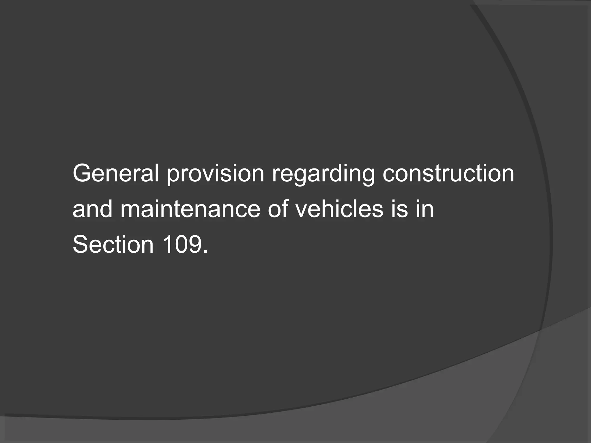 General provision regarding construction 
and maintenance of vehicles is in 
Section 109. 
 