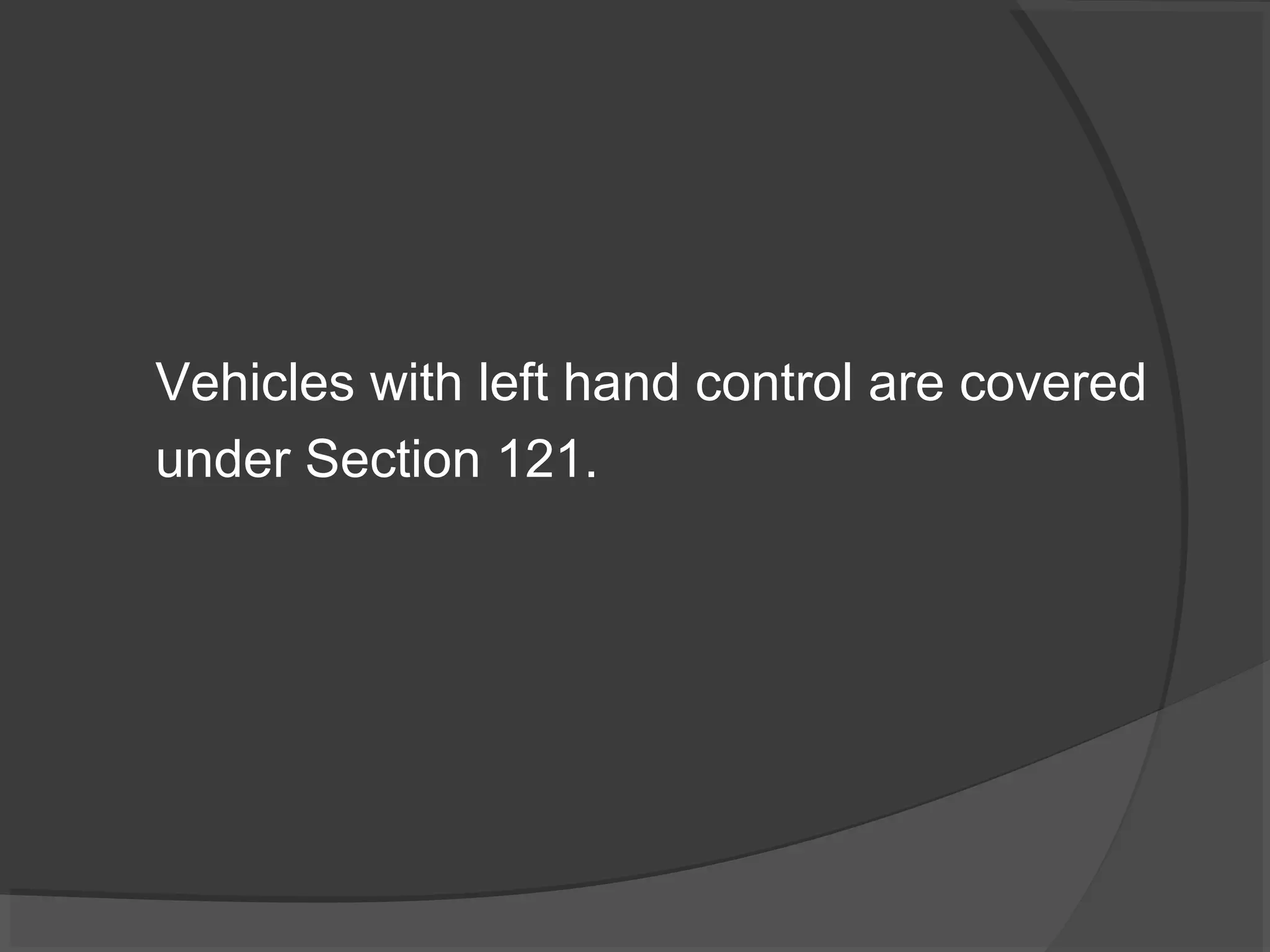 Vehicles with left hand control are covered 
under Section 121. 
 