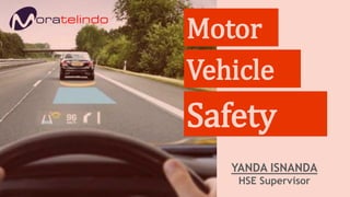 Motor
Yanda Isnanda
HSE
Vehicle
Safety
YANDA ISNANDA
HSE Supervisor
 
