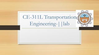 CE-311L Transportation
Engineering-||lab
 