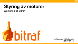 Styring av motorer
(CC BY-SA 4.0)
Workshop på Bitraf
24. November 2021 @jenschr
 