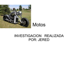 Motos INVESTIGACION  REALIZADA POR: JERED 