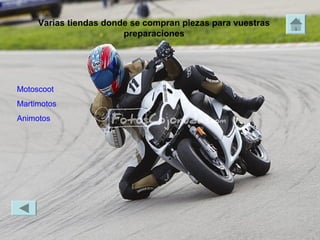 Varias tiendas donde se compran piezas para vuestras
                        preparaciones




Motoscoot
Martimotos
Animotos
 