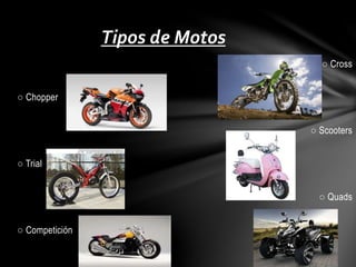 ○ Cross 
○ Chopper 
○ Scooters 
○ Trial 
○ Quads 
○ Competición 
Tipos de Motos 
 