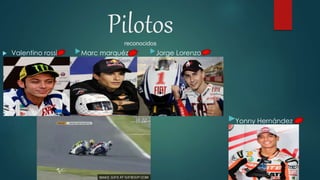 Pilotosreconocidos
 Valentino rossi Marc marquéz Jorge Lorenzo
Yonny Hernández
 