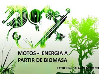 MOTOS - ENERGIA A
PARTIR DE BIOMASA
KATHERINE SALAZAR MORENO
 