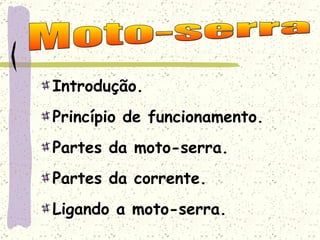 Introdução. Princípio de funcionamento. Partes da moto-serra. Partes da corrente. Ligando a moto-serra. Moto-serra 