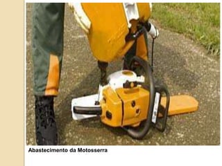 Abastecimento da Motosserra
 