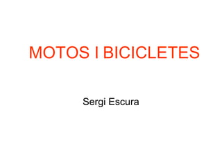 MOTOS I BICICLETES

     Sergi Escura
 