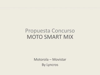 Concurso: MOTO SMART MIX
Motorola – Movistar by Lyncros
 