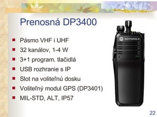 Prenosná DP3400 Pásmo VHF i UHF 32 kanálov, 1-4 W 3+1 program. tlačidlá USB rozhranie s IP Slot na  voliteľnú  dosku Voliteľný  modul GPS (DP3401) MIL-STD, ALT, IP57 