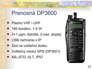 Prenosná DP3600 Pásmo VHF i UHF 160 kanálov, 1-4 W 5+1 pgm. tlačidlá, 2-riad. displej USB rozhranie s IP Slot na  voliteľnú  dosku Voliteľný  modul GPS (DP3601) MIL-STD, ALT, IP57 