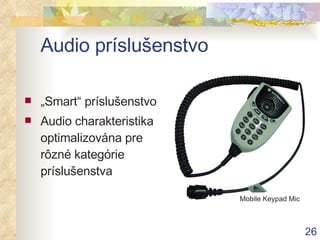 Audio príslušenstvo „ Smart“ príslušenstvo Audio charakteristika optimalizována pre rôzné kategórie príslušenstva Mobile Keypad Mic 