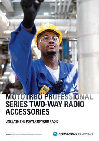 CATALOG | MOTOTRBO PROFESSIONAL SERIES RADIO ACCESSORIES
UNLEASH THE POWER OF YOUR RADIO
 