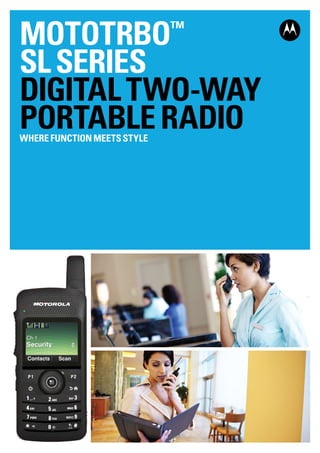 MOTOTRBO                     ™

SL SERIES
Digital Two-way
Portable Radio
Where function meets style
 