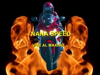 NANA SPEEDNANA SPEED
VIVE AL MAXIMO….VIVE AL MAXIMO….
 