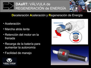 DAaRT:  VÁLVULA de REGENERACIÓN de ENERGÍA Aceleración Marcha atrás lenta Retención del motor en la frenada Recarga de la batería para aumentar la autonomía Facilidad de manejo D eceleración  A celeración y  R egeneración de Energía 