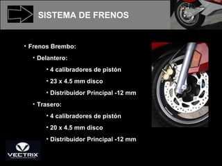 Frenos Brembo: Delantero:  4 calibradores de pistón 23 x 4.5 mm disco Distribuidor Principal -12 mm Trasero: 4 calibradores de pistón  20 x 4.5 mm disco Distribuidor Principal -12 mm SISTEMA DE FRENOS 