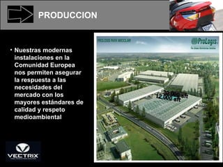 Nuestras modernas instalaciones en la Comunidad Europea nos permiten asegurar la respuesta a las necesidades del mercado con los mayores estándares de calidad y respeto medioambiental PRODUCCION 