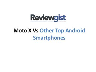 Moto X Vs Other Top Android
Smartphones
 