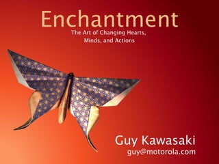 The Art of Changing Hearts,
Minds, and Actions
Enchantment
Guy Kawasaki
guy@motorola.com
 