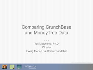 © 2014 Ewing Marion Kauffman Foundation
1
Comparing CrunchBase
and MoneyTree Data
Yas Motoyama, Ph.D.
Director
Ewing Marion Kauffman Foundation
 