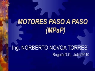 MOTORES PASO A PASO
(MPaP)
Ing. NORBERTO NOVOA TORRES
Bogotá D.C., Julio/2010
 