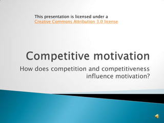 This presentation is licensed under a
    Creative Commons Attribution 3.0 license




How does competition and competitiveness
                    influence motivation?
 